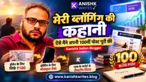 Indian Blogger Kanishk Sharma ki blogging journey aur Kanishk Writes ki 100vi post ki kahani